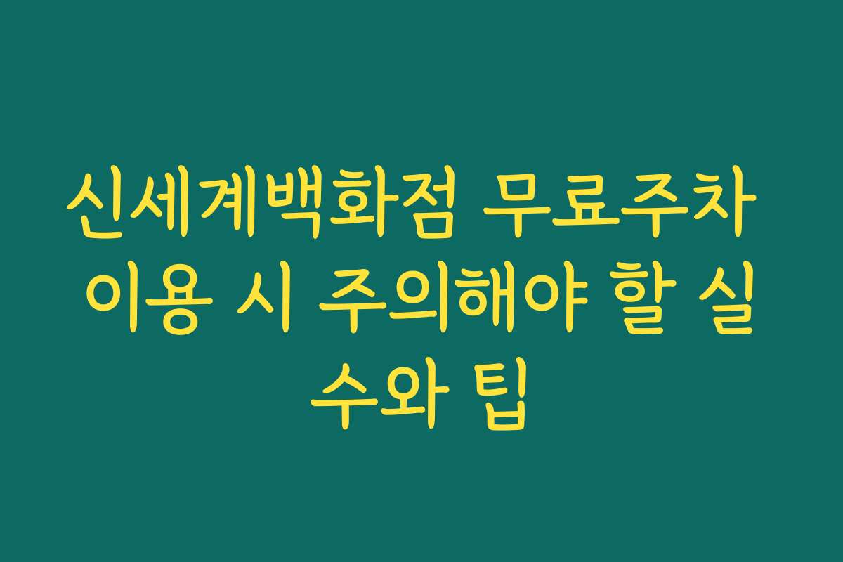 신세계백화점 무료주차 이용 시 주의해야 할 실수와 팁 신세계백화점 무료주차 이용 시 주의해야 할 실수와 팁