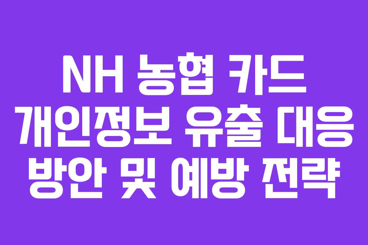 NH 농협 카드 개인정보 유출 대응 방안 및 예방 전략