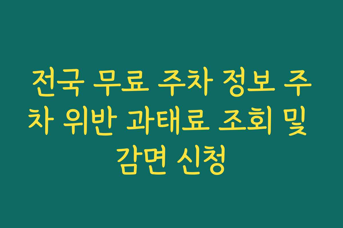 전국 무료 주차 정보 주차 위반 과태료 조회 및 감면 신청 전국 무료 주차 정보 주차 위반 과태료 조회 및 감면 신청