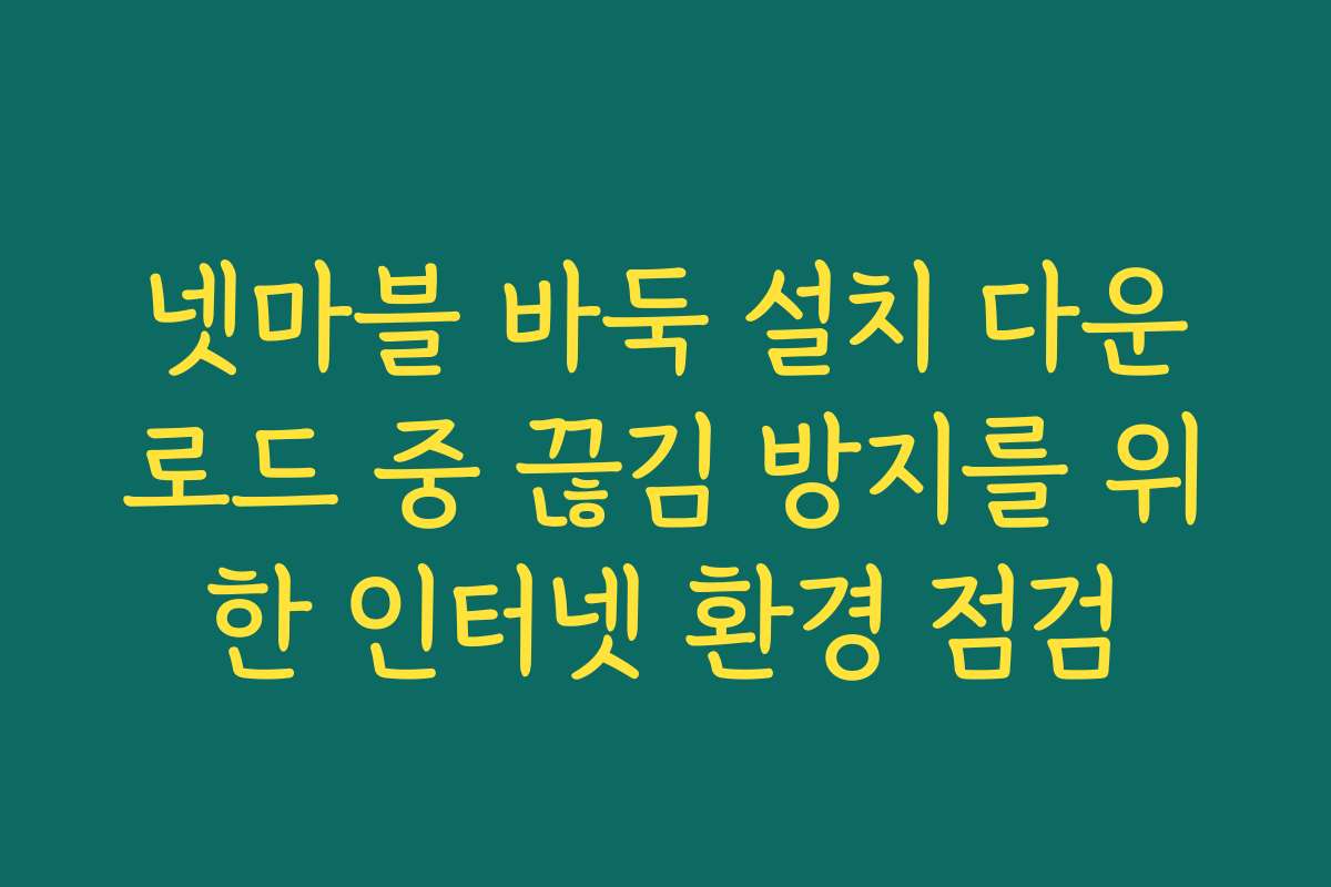 넷마블 바둑 설치 다운로드 중 끊김 방지를 위한 인터넷 환경 점검