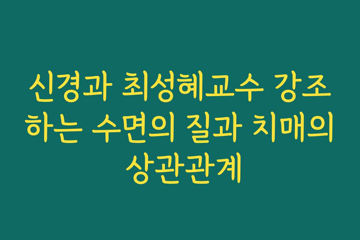 신경과 최성혜교수 강조하는 수면의 질과 치매의 상관관계