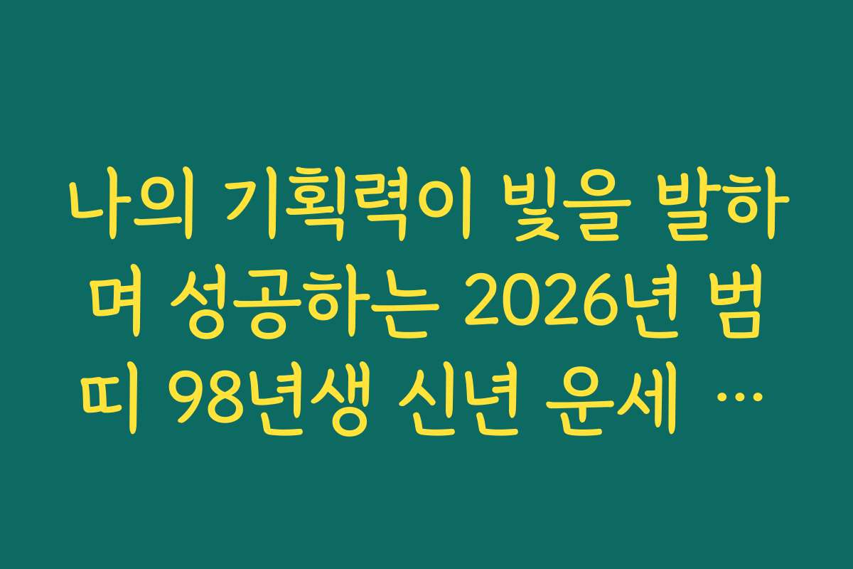 나의 기획력이 빛을 발하며 성공하는 2026년 범띠 98년생 신년 운세 전망
