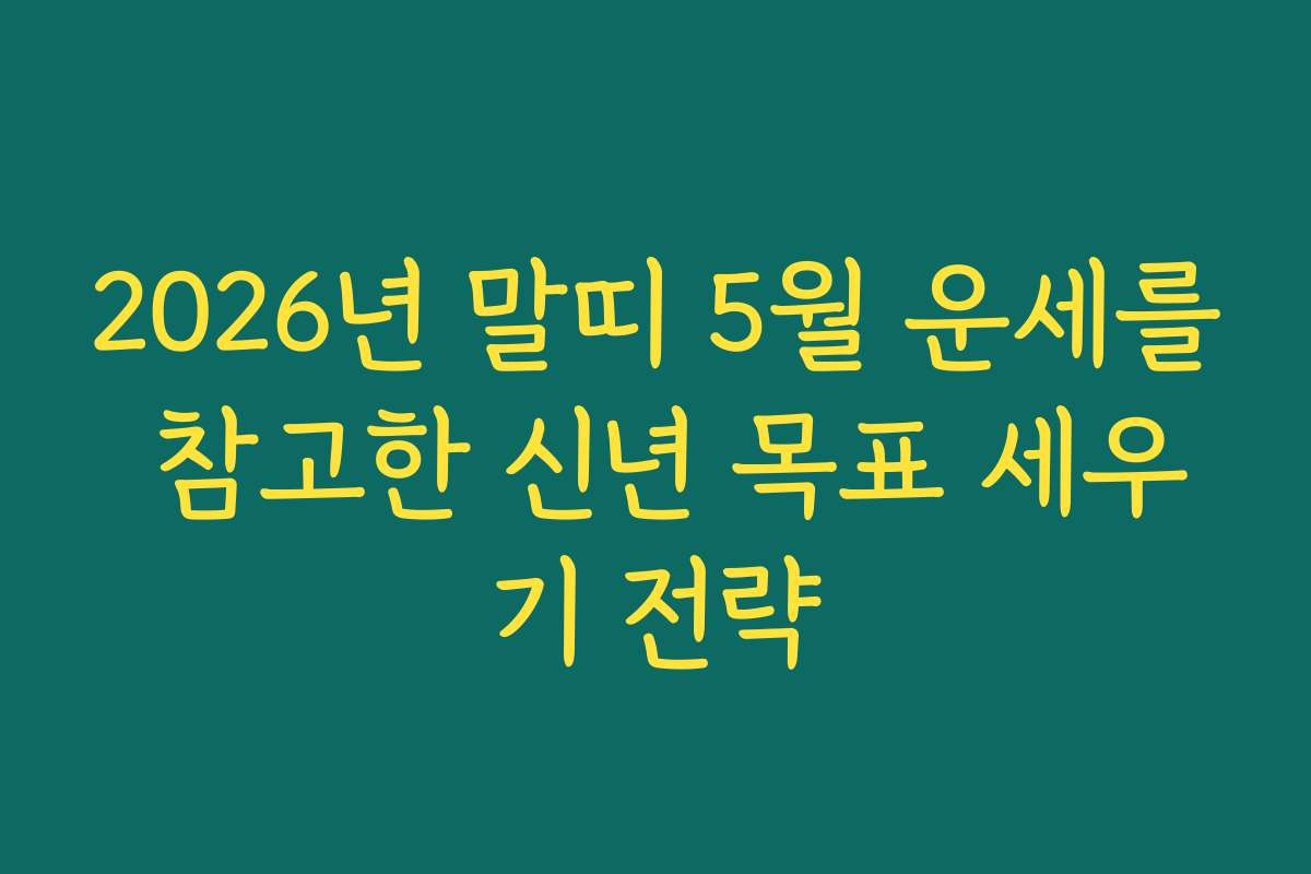 2026년 말띠 5월 운세를 참고한 신년 목표 세우기 전략