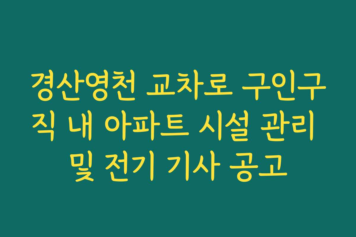 경산영천 교차로 구인구직 내 아파트 시설 관리 및 전기 기사 공고