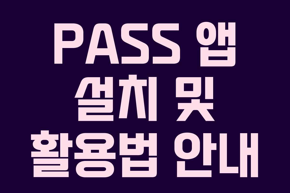PASS 앱 설치 및 활용법 안내 PASS 앱 설치 및 활용법 안내