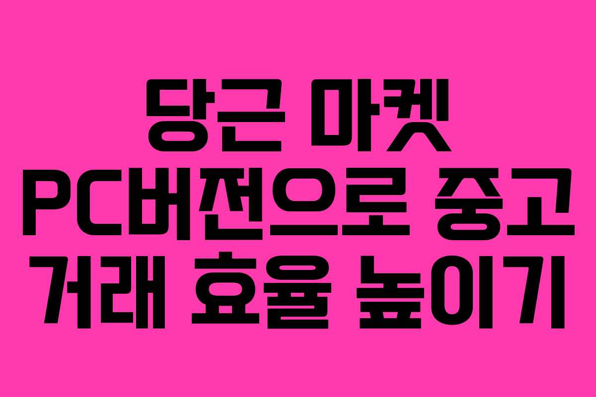 당근 마켓 PC버전으로 중고 거래 효율 높이기 당근 마켓 PC버전으로 중고 거래 효율 높이기