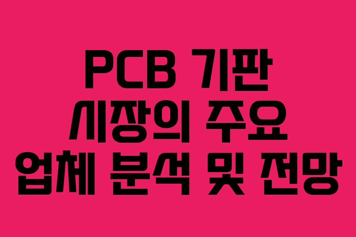 PCB 기판 시장의 주요 업체 분석 및 전망