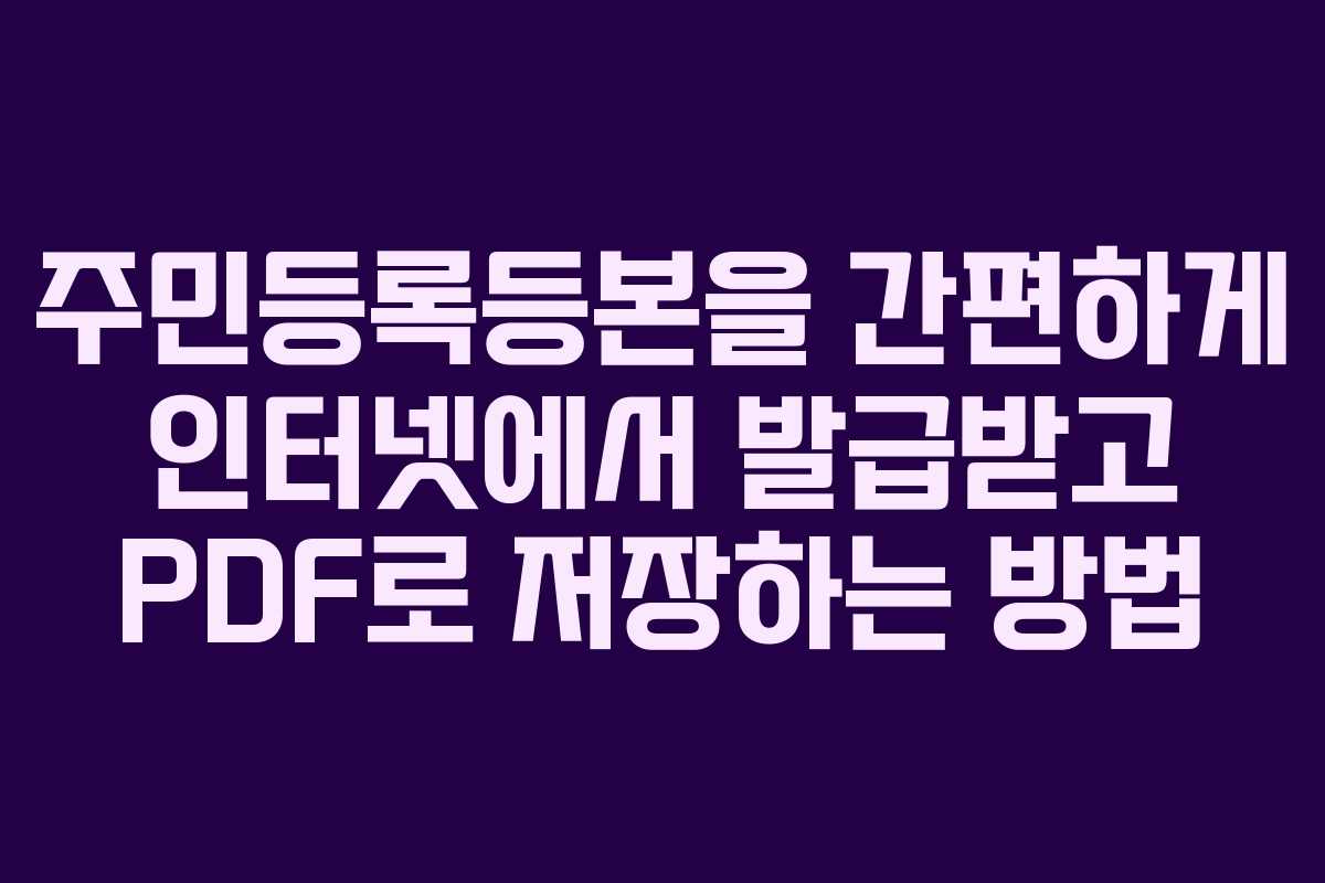 주민등록등본을 간편하게 인터넷에서 발급받고 PDF로 저장하는 방법