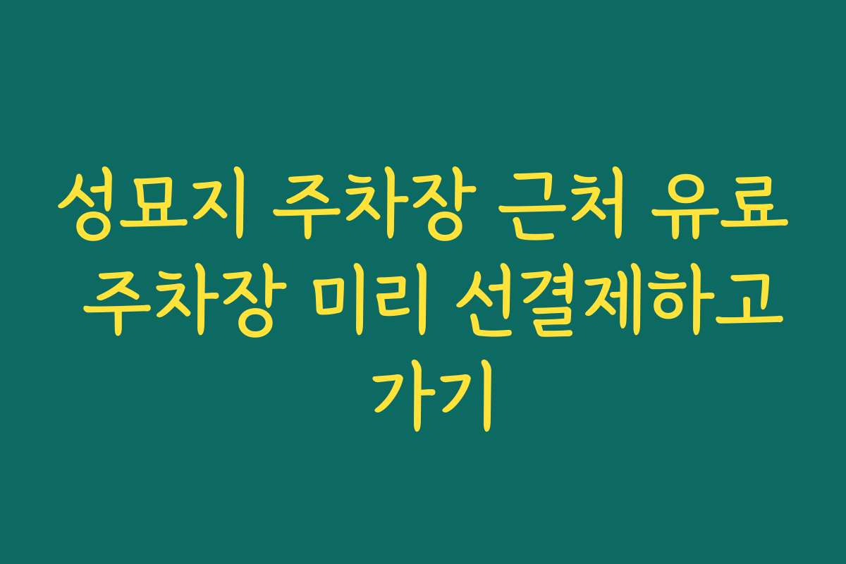 성묘지 주차장 근처 유료 주차장 미리 선결제하고 가기
