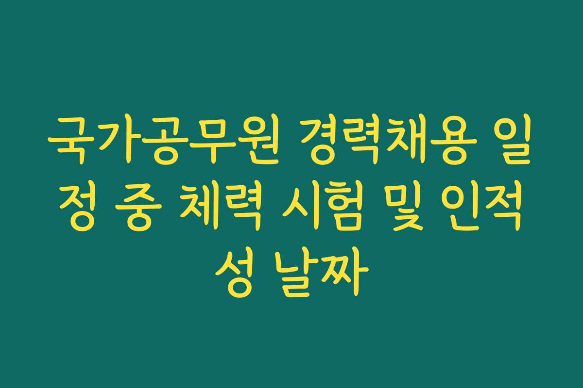 국가공무원 경력채용 일정 중 체력 시험 및 인적성 날짜