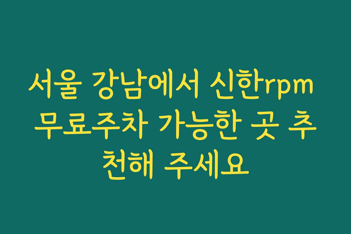 서울 강남에서 신한rpm 무료주차 가능한 곳 추천해 주세요 서울 강남에서 신한rpm 무료주차 가능한 곳 추천해 주세요