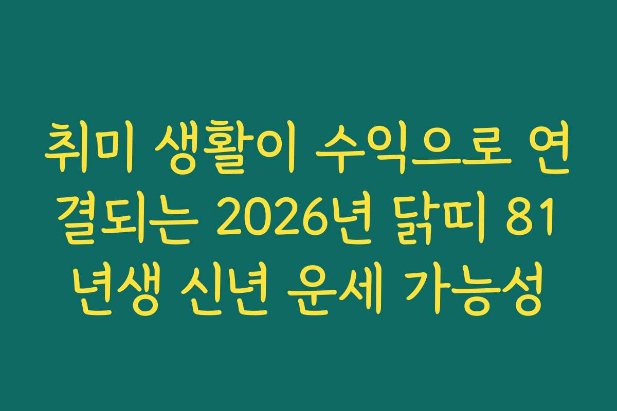 취미 생활이 수익으로 연결되는 2026년 닭띠 81년생 신년 운세 가능성