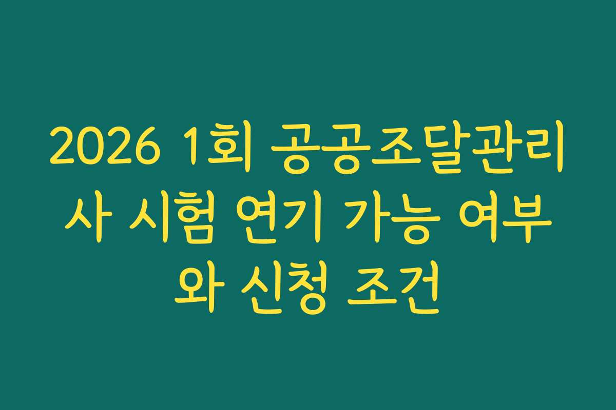 2026 1회 공공조달관리사 시험 연기 가능 여부와 신청 조건