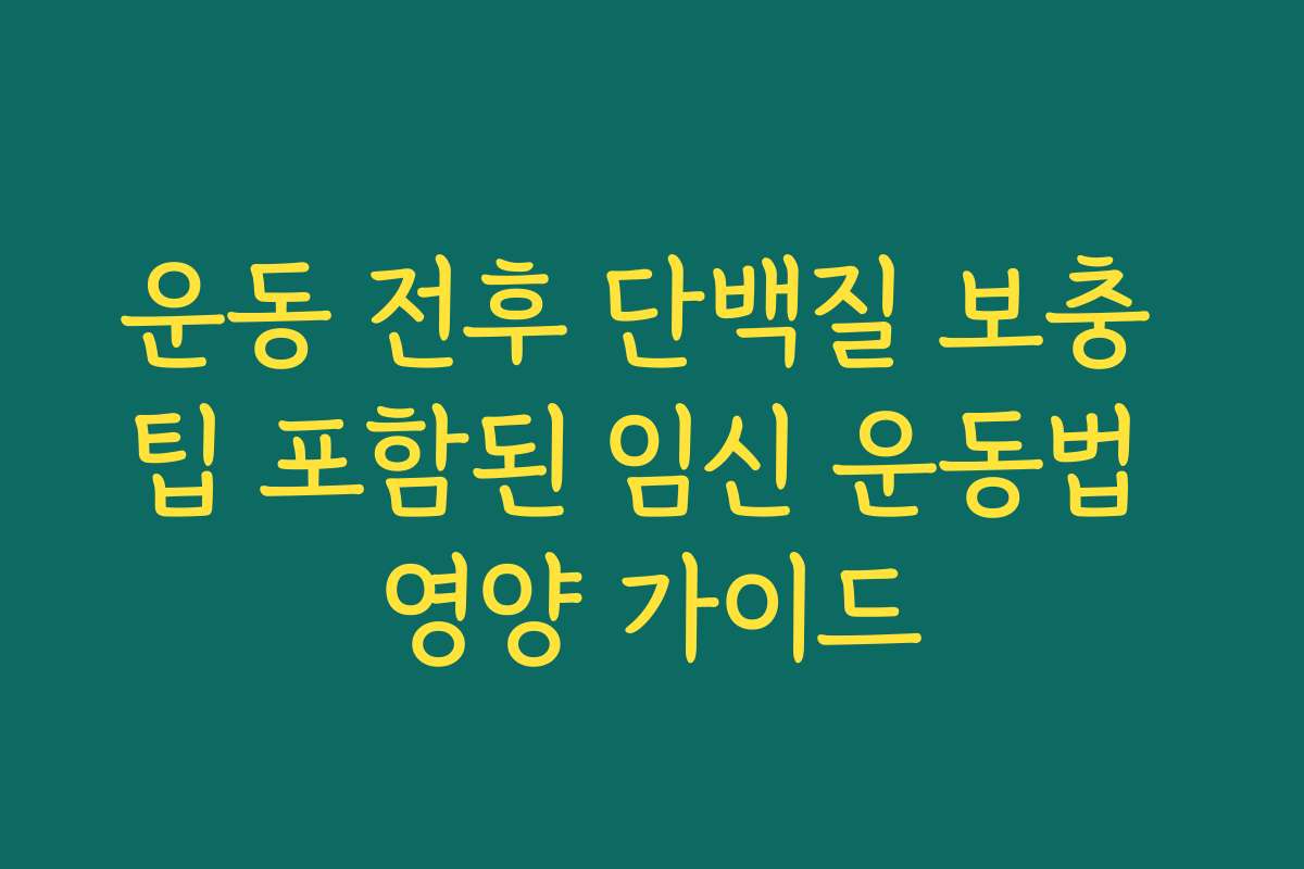 운동 전후 단백질 보충 팁 포함된 임신 운동법 영양 가이드