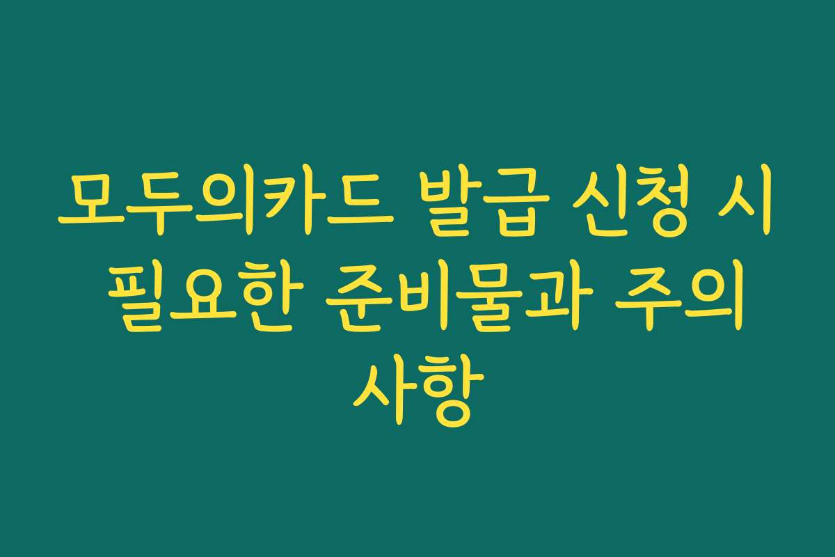 모두의카드 발급 신청 시 필요한 준비물과 주의사항