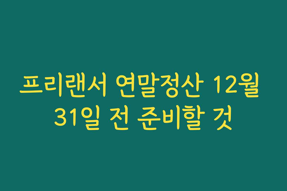 프리랜서 연말정산 12월 31일 전 준비할 것