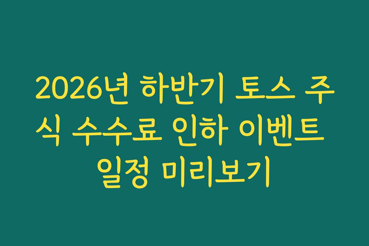 2026년 하반기 토스 주식 수수료 인하 이벤트 일정 미리보기