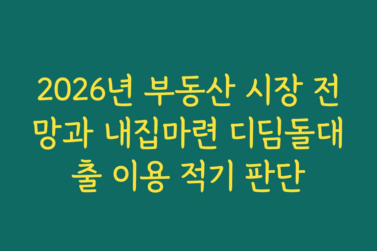 2026년 부동산 시장 전망과 내집마련 디딤돌대출 이용 적기 판단 2026년 부동산 시장 전망과 내집마련 디딤돌대출 이용 적기 판단