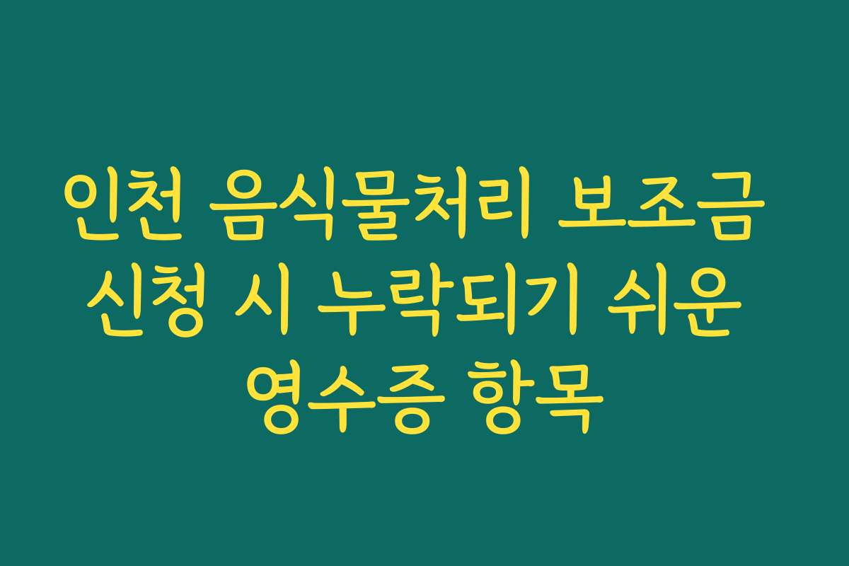 인천 음식물처리 보조금 신청 시 누락되기 쉬운 영수증 항목