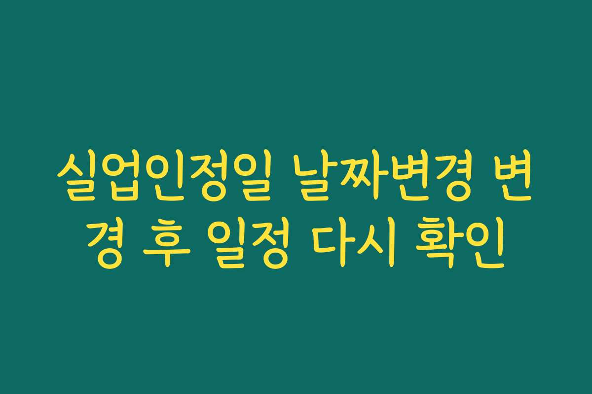 실업인정일 날짜변경 변경 후 일정 다시 확인