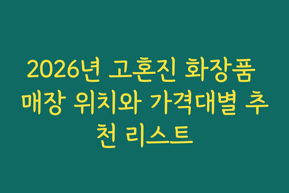 2026년 고혼진 화장품 매장 위치와 가격대별 추천 리스트 2026년 고혼진 화장품 매장 위치와 가격대별 추천 리스트