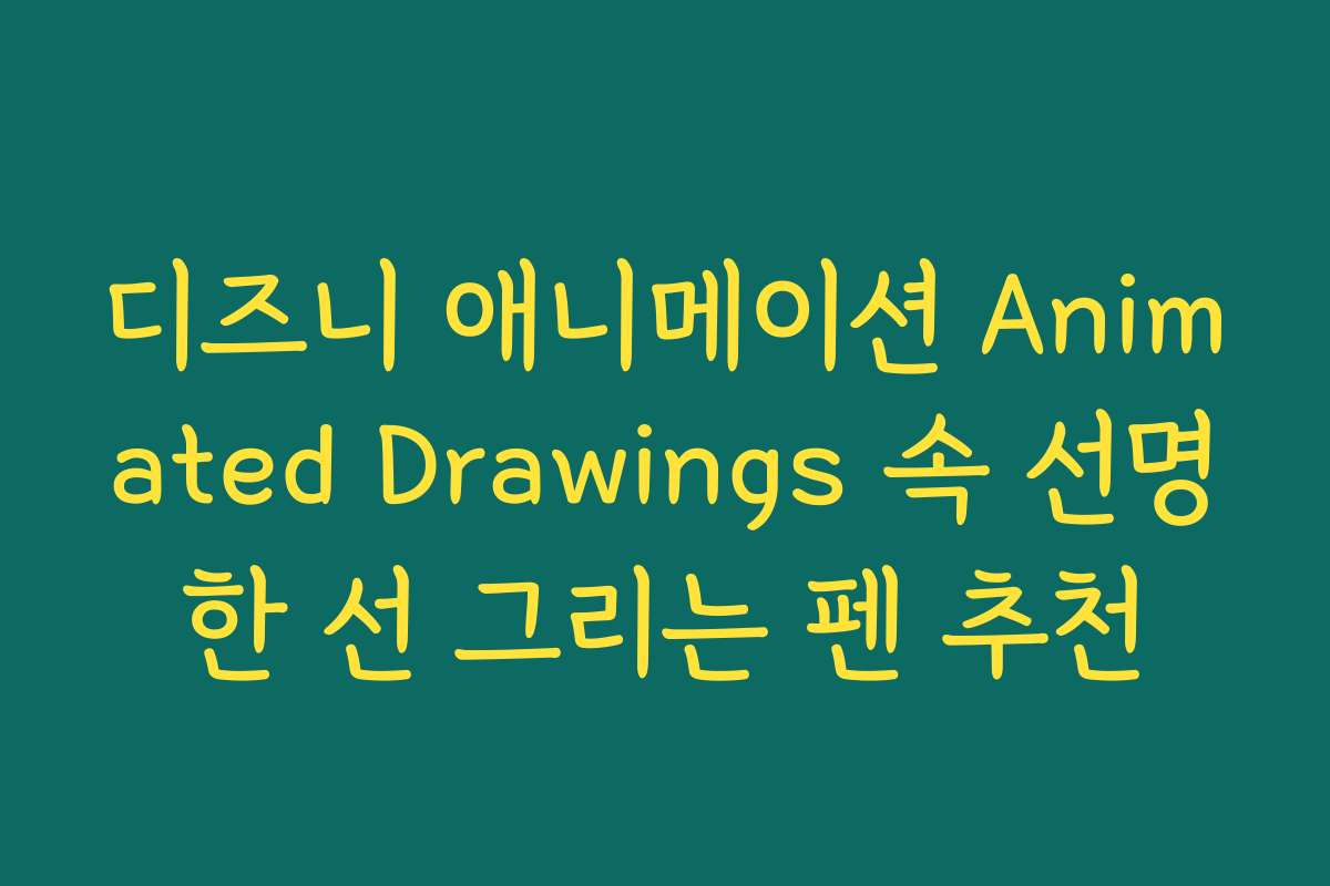 디즈니 애니메이션 Animated Drawings 속 선명한 선 그리는 펜 추천