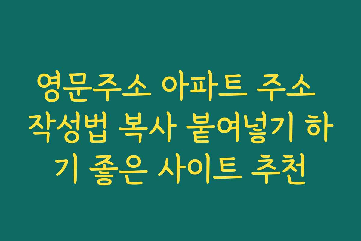 영문주소 아파트 주소 작성법 복사 붙여넣기 하기 좋은 사이트 추천
