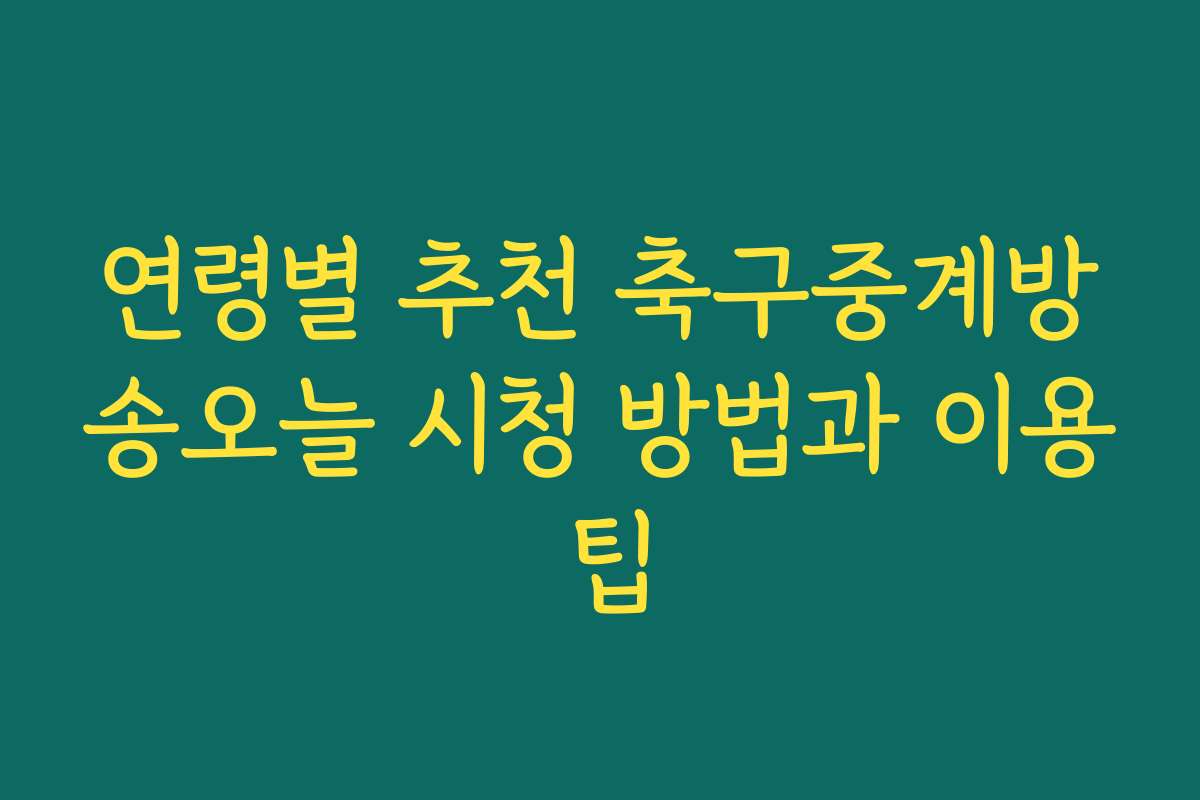 연령별 추천 축구중계방송오늘 시청 방법과 이용 팁 연령별 추천 축구중계방송오늘 시청 방법과 이용 팁