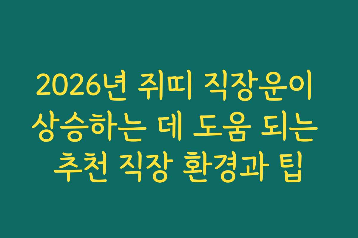 2026년 쥐띠 직장운이 상승하는 데 도움 되는 추천 직장 환경과 팁