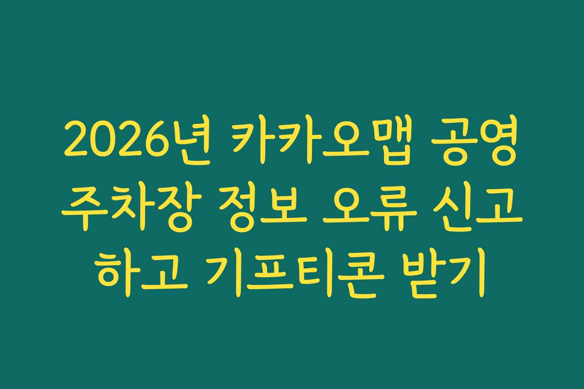 2026년 카카오맵 공영주차장 정보 오류 신고하고 기프티콘 받기
