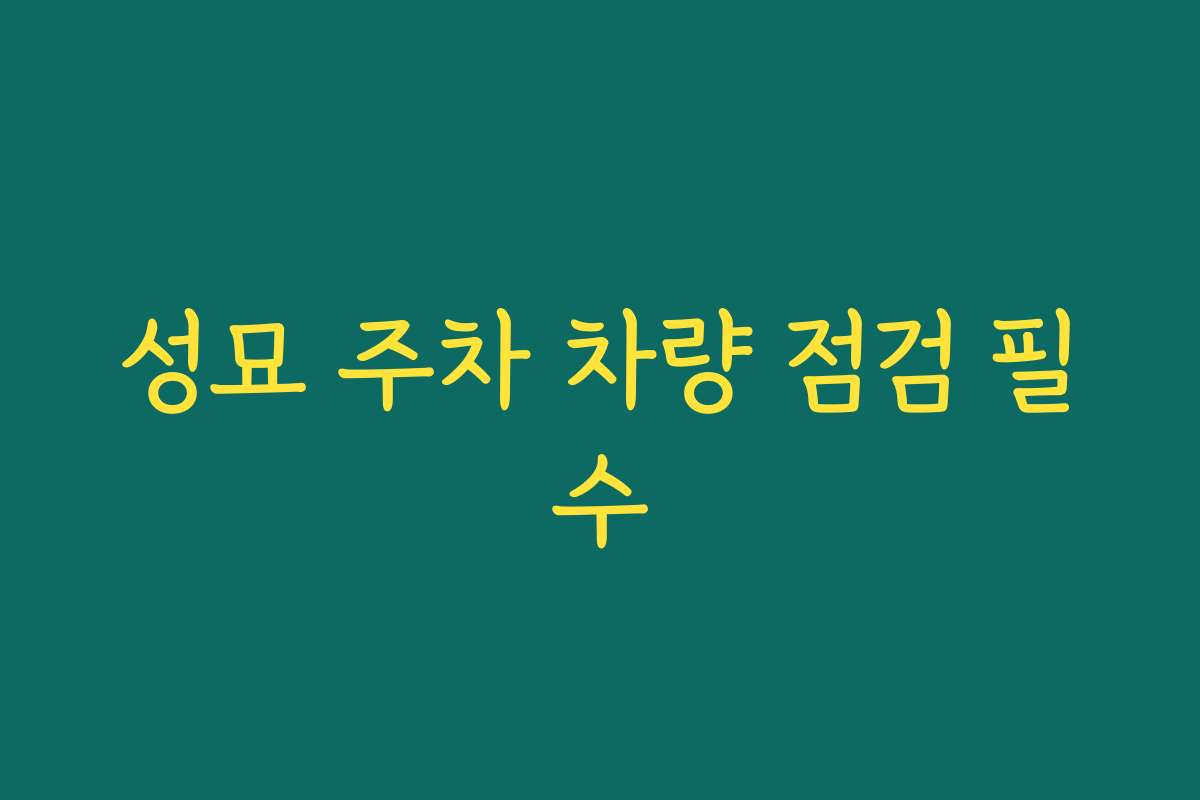 성묘 주차 차량 점검 필수