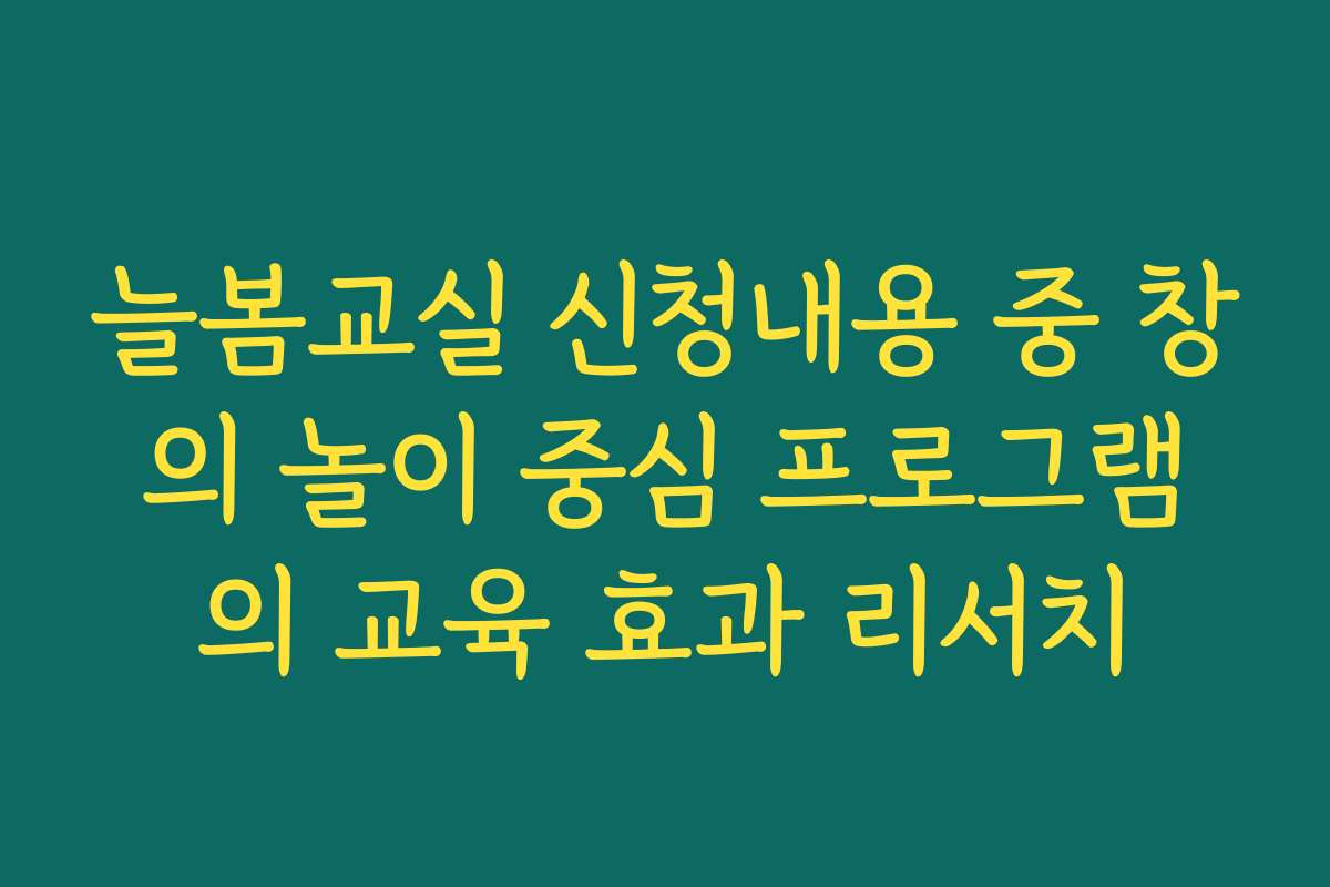 늘봄교실 신청내용 중 창의 놀이 중심 프로그램의 교육 효과 리서치