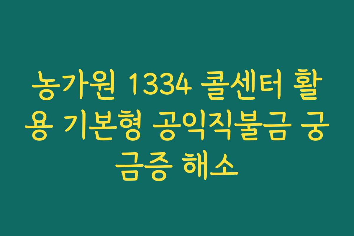 농가원 1334 콜센터 활용 기본형 공익직불금 궁금증 해소 농가원 1334 콜센터 활용 기본형 공익직불금 궁금증 해소