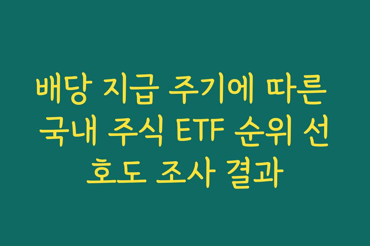배당 지급 주기에 따른 국내 주식 ETF 순위 선호도 조사 결과 배당 지급 주기에 따른 국내 주식 ETF 순위 선호도 조사 결과