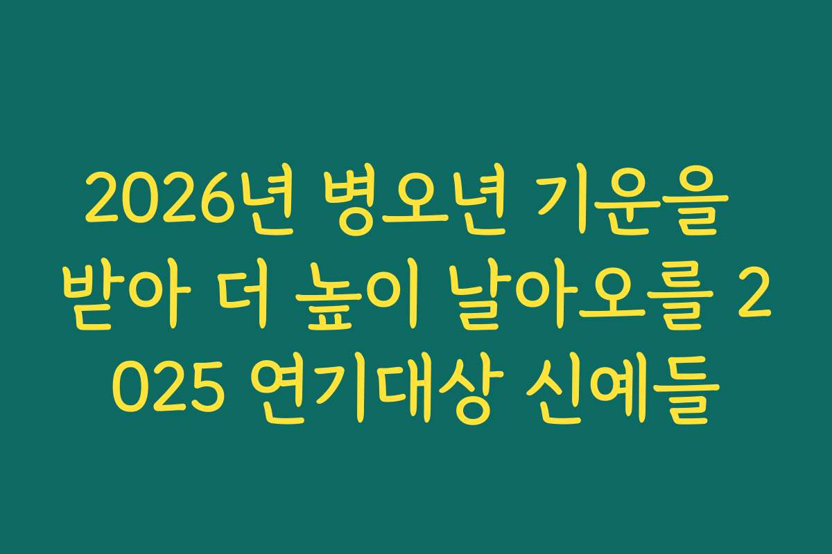 2026년 병오년 기운을 받아 더 높이 날아오를 2025 연기대상 신예들 2026년 병오년 기운을 받아 더 높이 날아오를 2025 연기대상 신예들