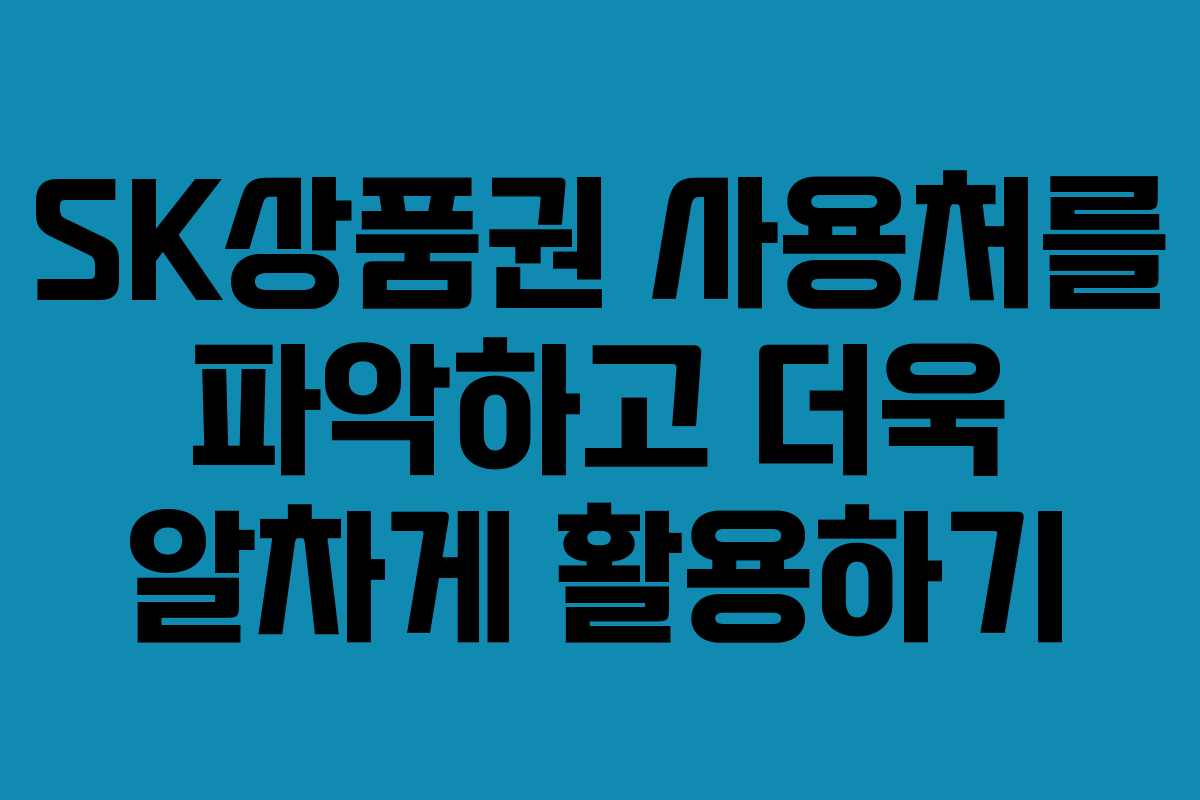 SK상품권 사용처를 파악하고 더욱 알차게 활용하기 SK상품권 사용처를 파악하고 더욱 알차게 활용하기