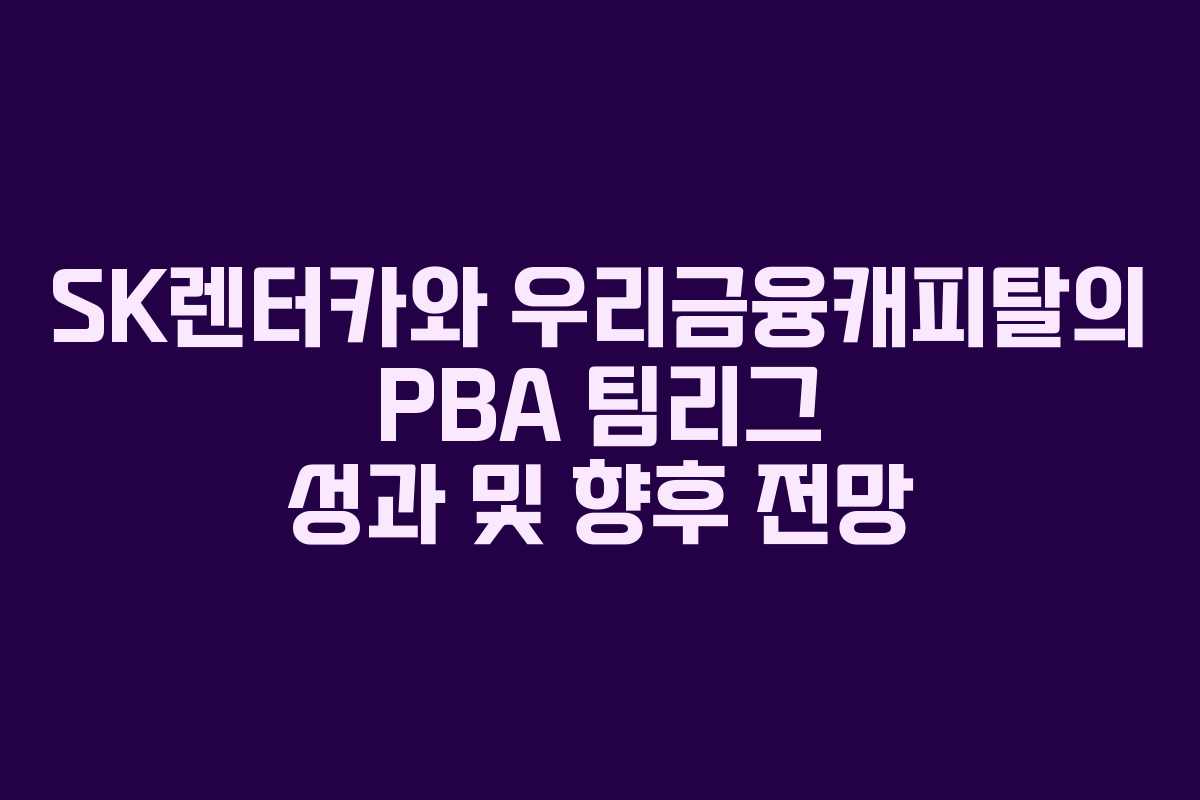 SK렌터카와 우리금융캐피탈의 PBA 팀리그 성과 및 향후 전망 SK렌터카와 우리금융캐피탈의 PBA 팀리그 성과 및 향후 전망