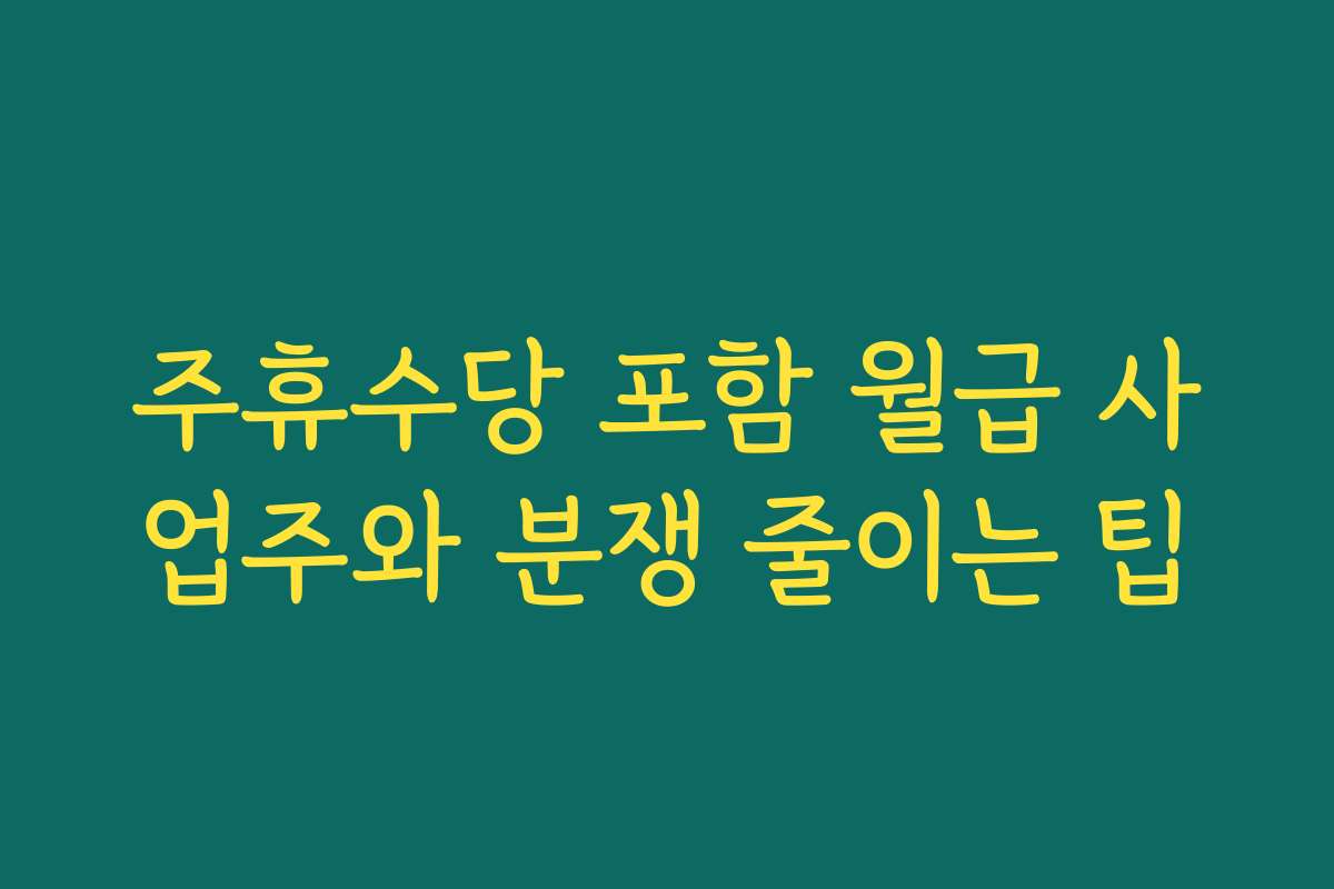 주휴수당 포함 월급 사업주와 분쟁 줄이는 팁