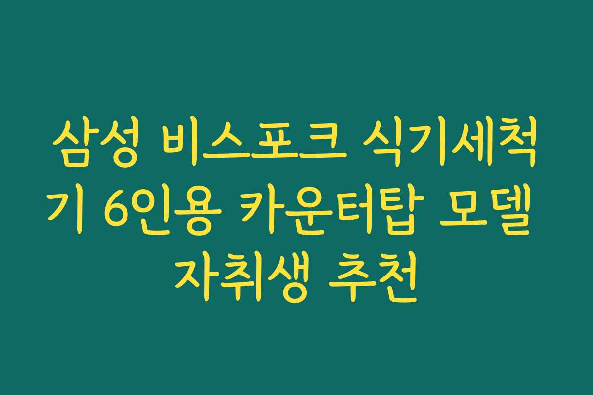삼성 비스포크 식기세척기 6인용 카운터탑 모델 자취생 추천