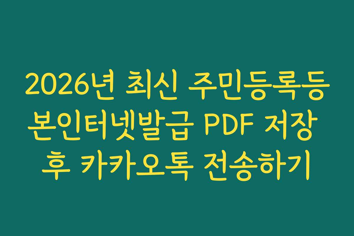 2026년 최신 주민등록등본인터넷발급 PDF 저장 후 카카오톡 전송하기