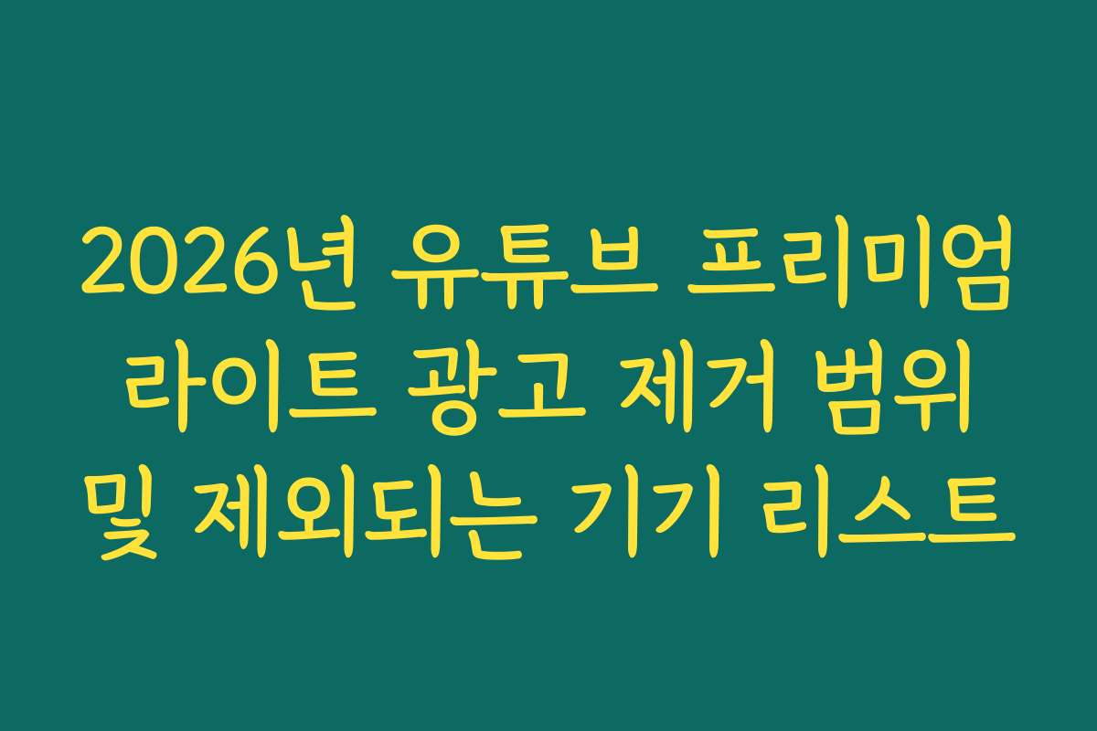 2026년 유튜브 프리미엄 라이트 광고 제거 범위 및 제외되는 기기 리스트