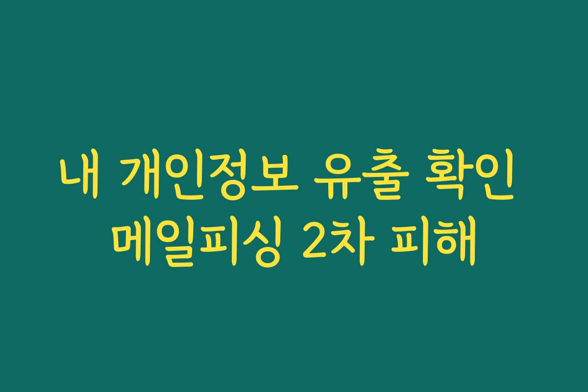 내 개인정보 유출 확인 메일피싱 2차 피해