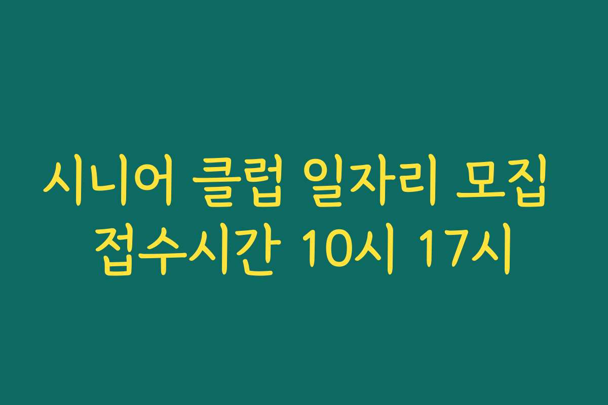 시니어 클럽 일자리 모집 접수시간 10시 17시