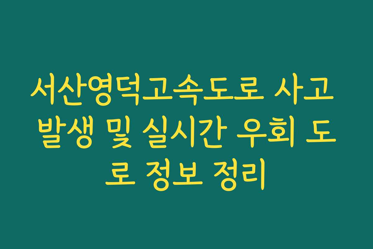 서산영덕고속도로 사고 발생 및 실시간 우회 도로 정보 정리