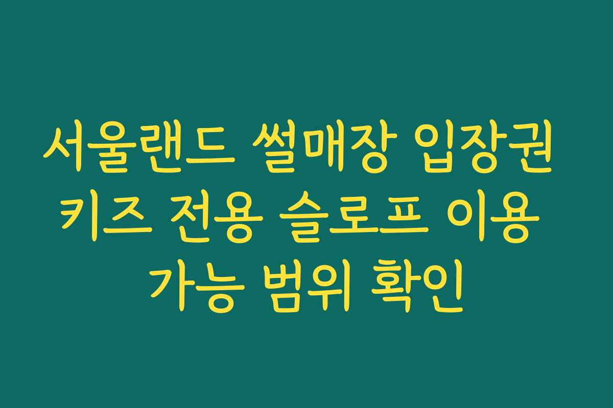 서울랜드 썰매장 입장권 키즈 전용 슬로프 이용 가능 범위 확인