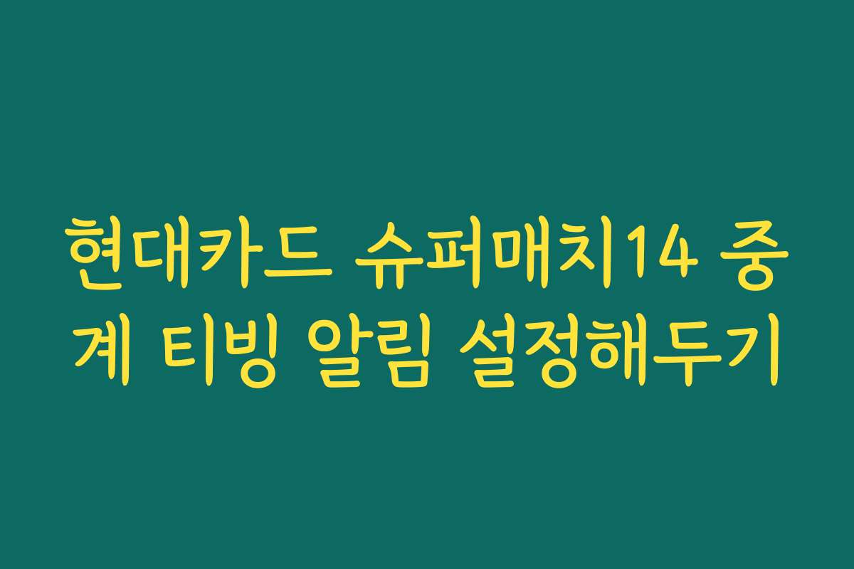 현대카드 슈퍼매치14 중계 티빙 알림 설정해두기