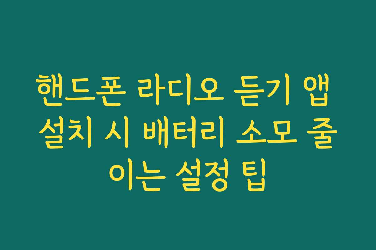 핸드폰 라디오 듣기 앱 설치 시 배터리 소모 줄이는 설정 팁