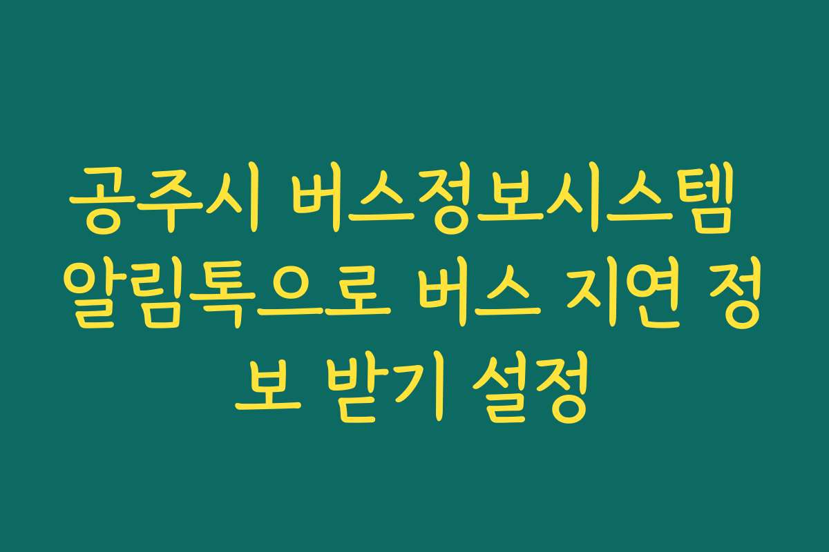 공주시 버스정보시스템 알림톡으로 버스 지연 정보 받기 설정