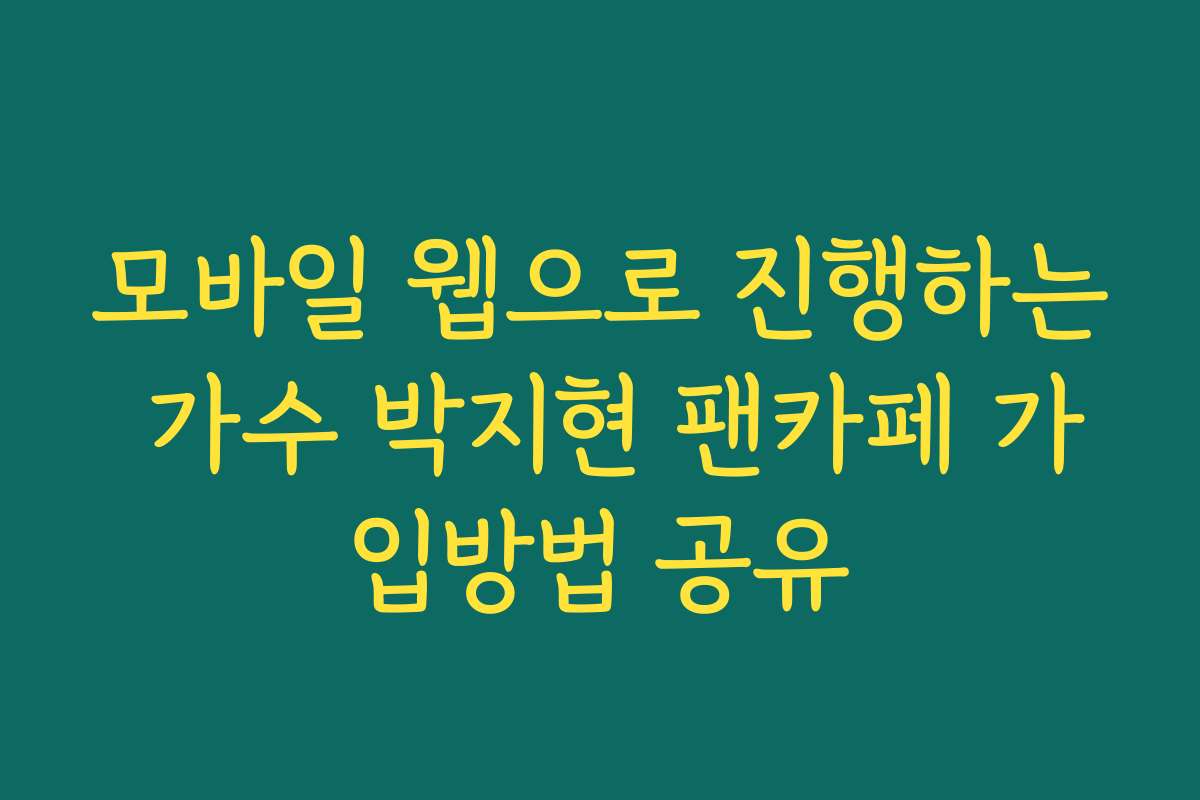 모바일 웹으로 진행하는 가수 박지현 팬카페 가입방법 공유 모바일 웹으로 진행하는 가수 박지현 팬카페 가입방법 공유