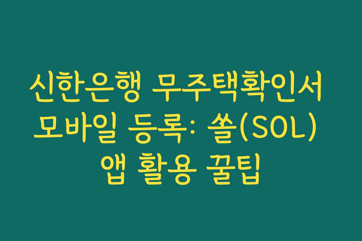 신한은행 무주택확인서 모바일 등록: 쏠(SOL) 앱 활용 꿀팁
